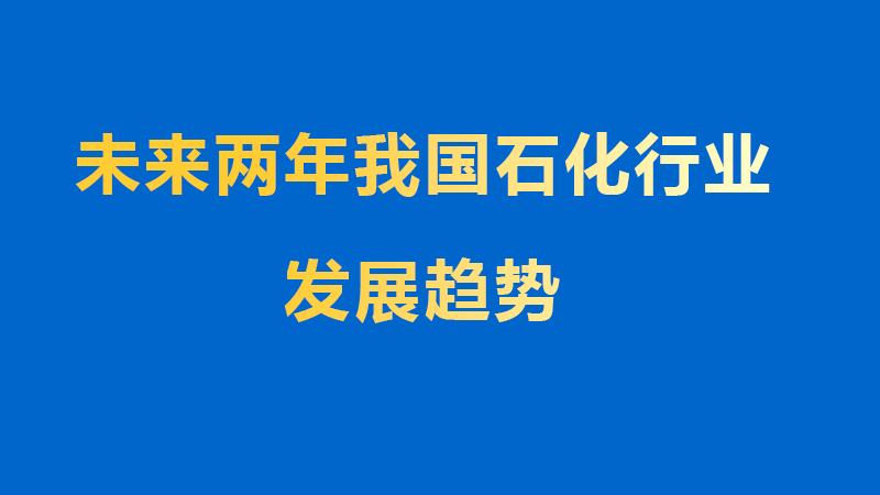 未來兩年我國石化行業(yè)發(fā)展趨勢(shì)